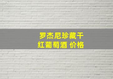 罗杰尼珍藏干红葡萄酒 价格